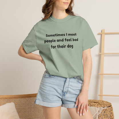 Sometimes I Meet People And Feel Bad For Their Dog T-Shirt