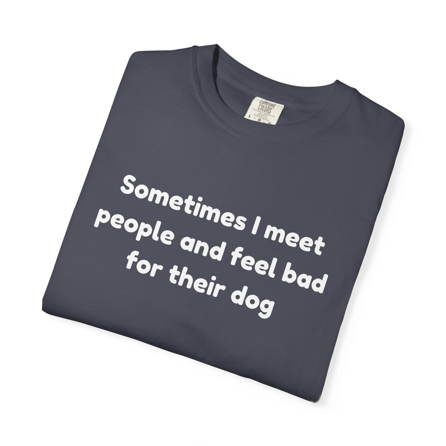 Sometimes I Meet People And Feel Bad For Their Dog T-Shirt