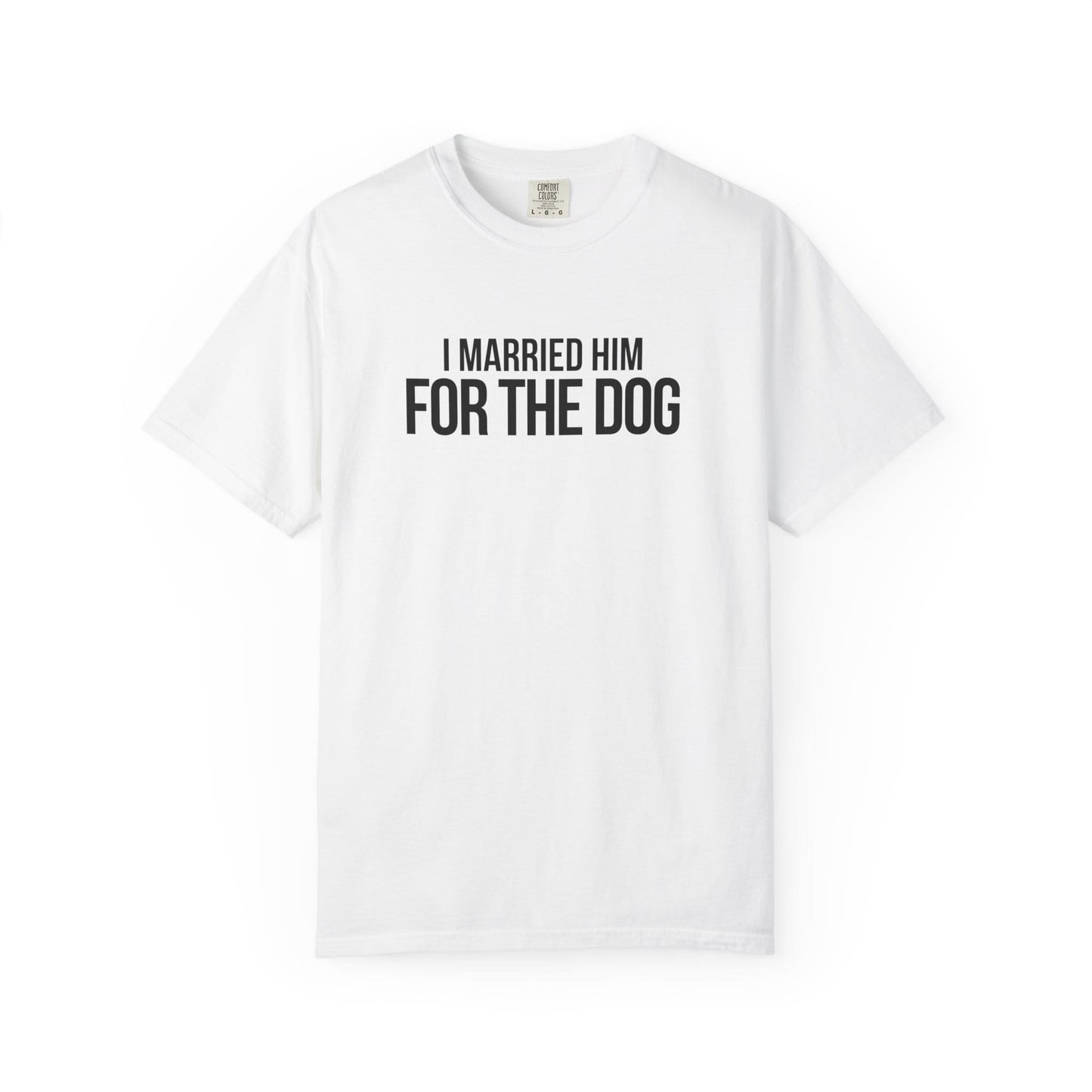 I Married Him For The Dog T-Shirt