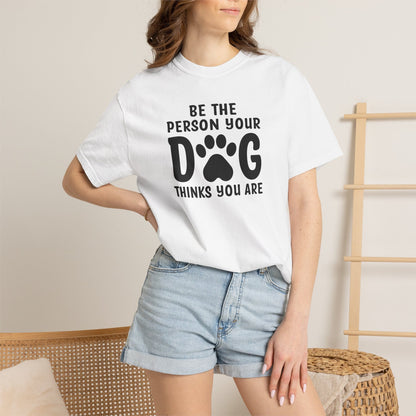 Be The Person your Dog Think You Are T-Shirt