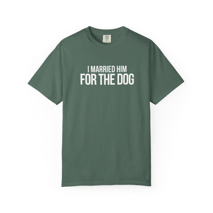 I Married Him For The Dog T-Shirt