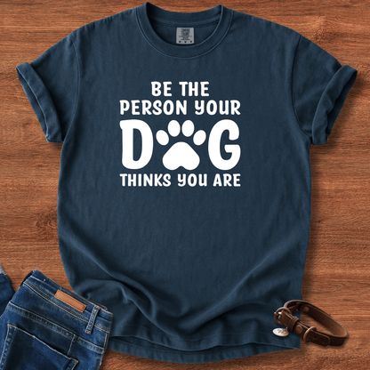 Be The Person your Dog Think You Are T-Shirt