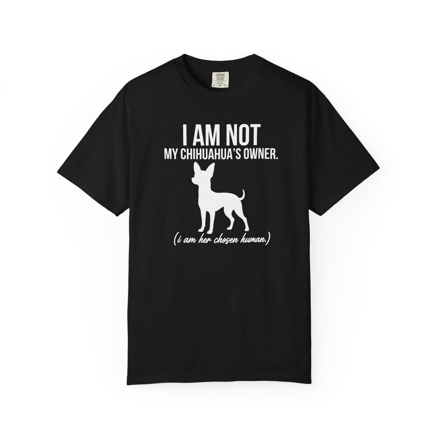 I Am Not My Chihuahua's Owner, I Am Her Chosen Human T-Shirt
