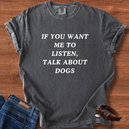If You Want Me To Listen, Talk About Dogs T-Shirt