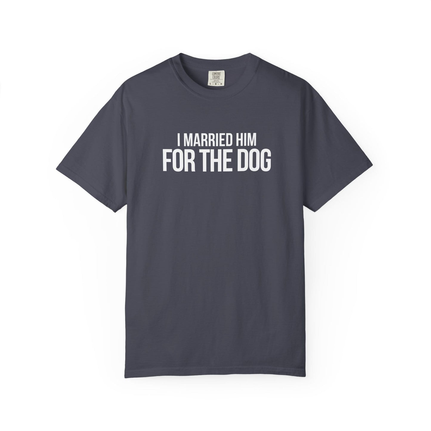 I Married Him For The Dog T-Shirt