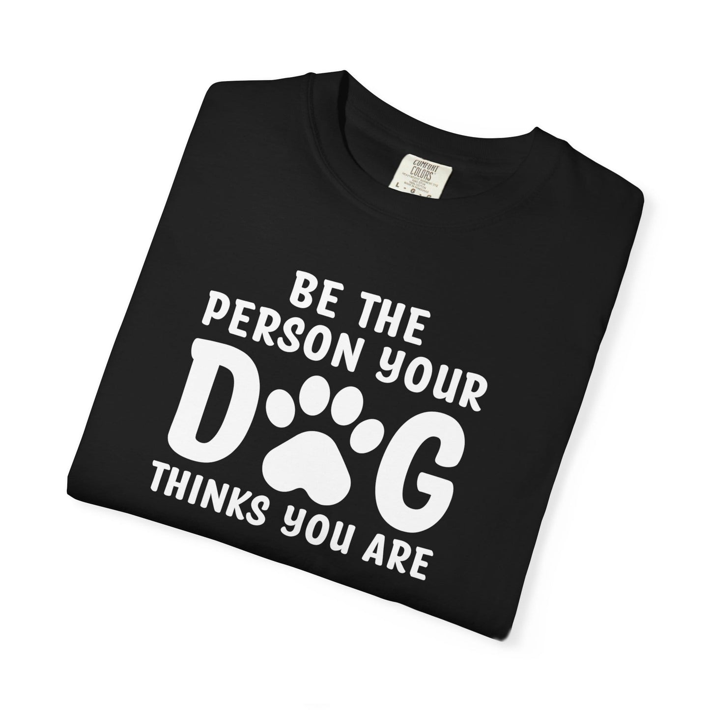Be The Person your Dog Think You Are T-Shirt