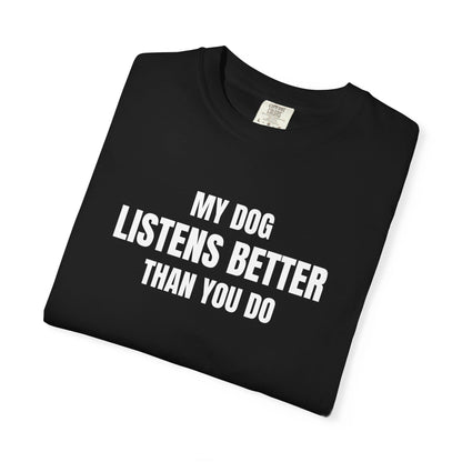 My Dog Listens better Than You Do T-Shirt