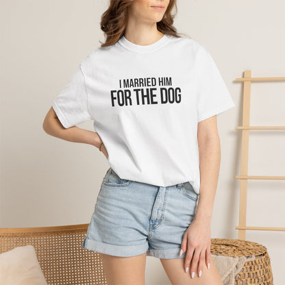I Married Him For The Dog T-Shirt