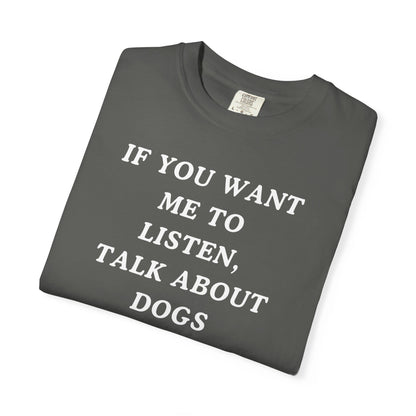 If You Want Me To Listen, Talk About Dogs T-Shirt