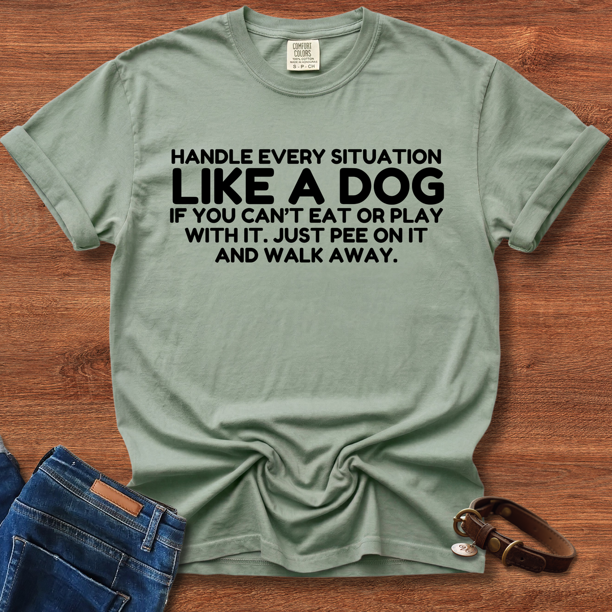 Handle Every Situation Like A Dog, If You Can't Eat Or Play With It. Just Pee On It And Walk Away T-Shirt