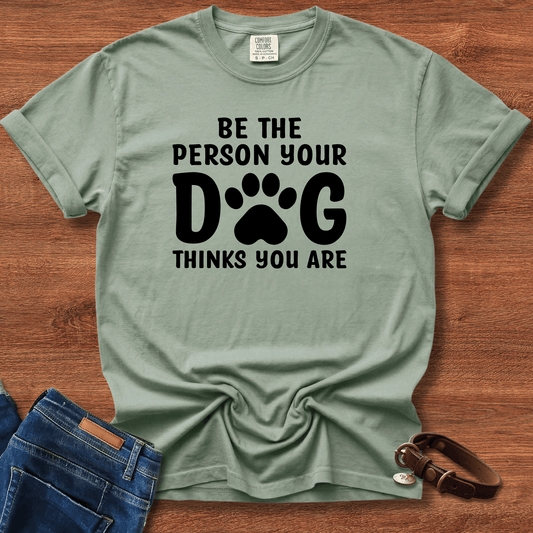 Be The Person your Dog Think You Are T-Shirt