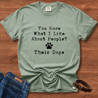 You Know What I like About People? Their Dogs T-Shirt