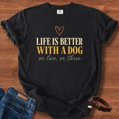 Life Is Better With A Dog, Or Two, Or Three T-Shirt