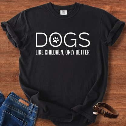 Dogs, Like Children Only Better T-Shirt