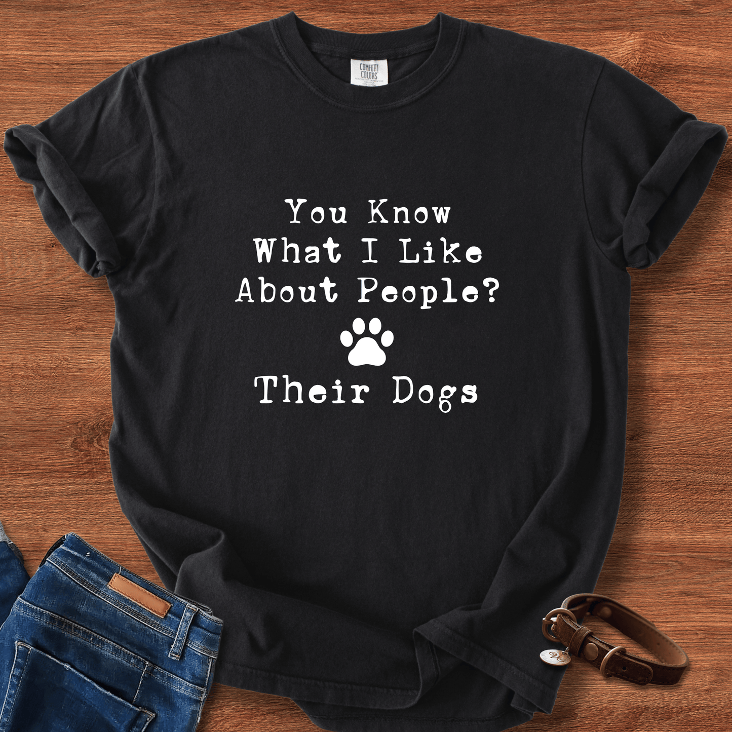 You Know What I like About People? Their Dogs T-Shirt
