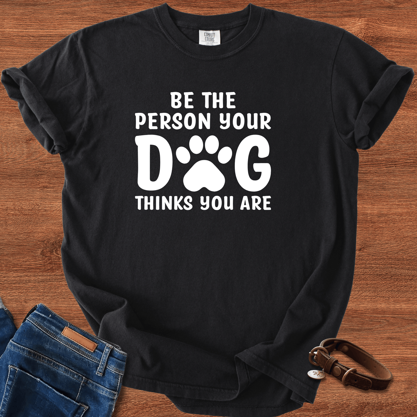 Be The Person your Dog Think You Are T-Shirt