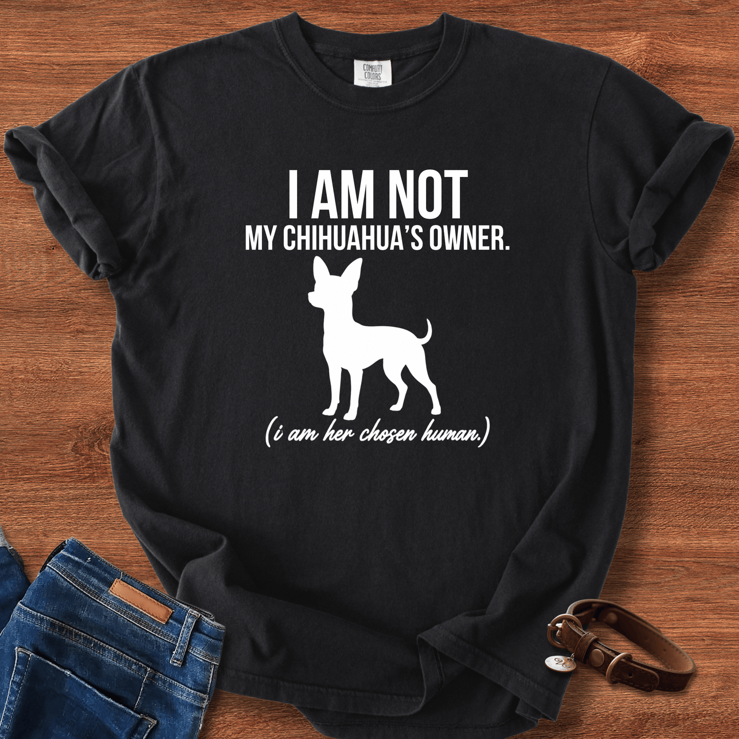 I Am Not My Chihuahua's Owner, I Am Her Chosen Human T-Shirt