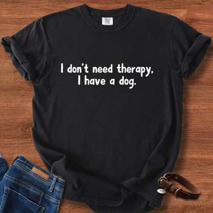 I Don't Need therapy, I Have A Dog T-Shirt