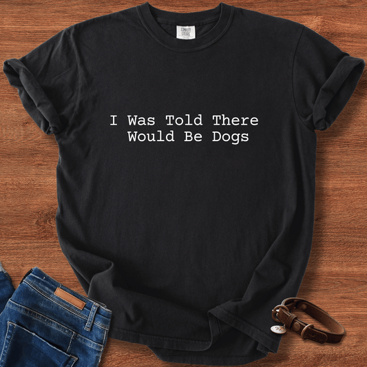 I Was Told There Would Be Dogs T-Shirt
