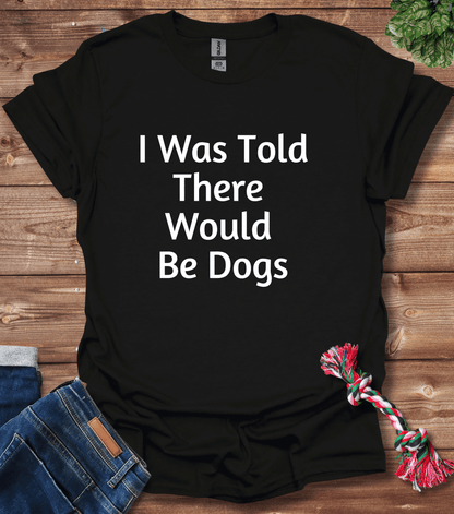 I Was Told There Would Be Dogs T-Shirt