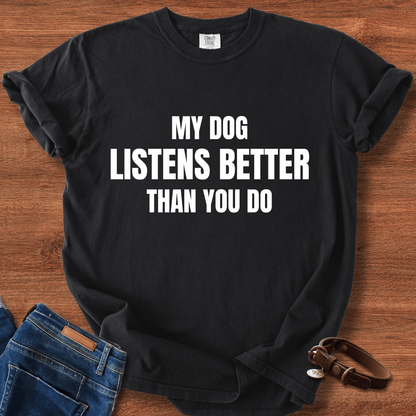 My Dog Listens better Than You Do T-Shirt