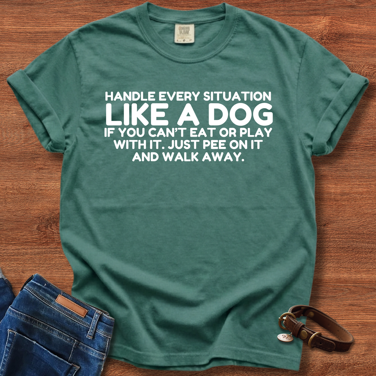 Handle Every Situation Like A Dog, If You Can't Eat Or Play With It. Just Pee On It And Walk Away T-Shirt