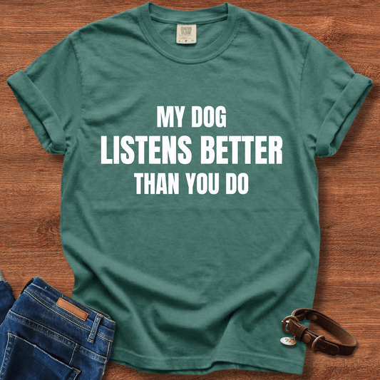 My Dog Listens better Than You Do T-Shirt