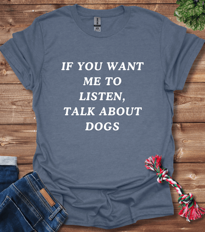 If You Want Me to Listen, Talk About Dogs T-Shirt