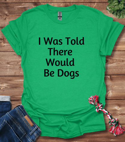 I Was Told There Would Be Dogs T-Shirt