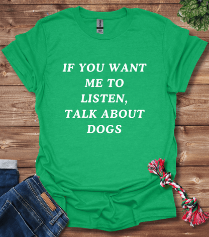 If You Want Me to Listen, Talk About Dogs T-Shirt