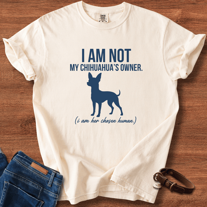 I Am Not My Chihuahua's Owner, I Am Her Chosen Human T-Shirt