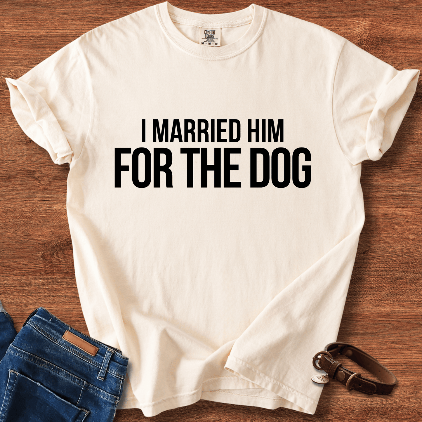 I Married Him For The Dog T-Shirt