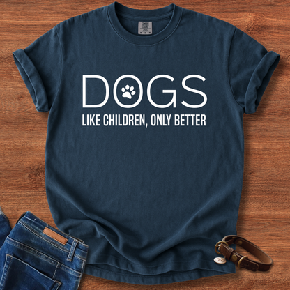 Dogs, Like Children Only Better T-Shirt