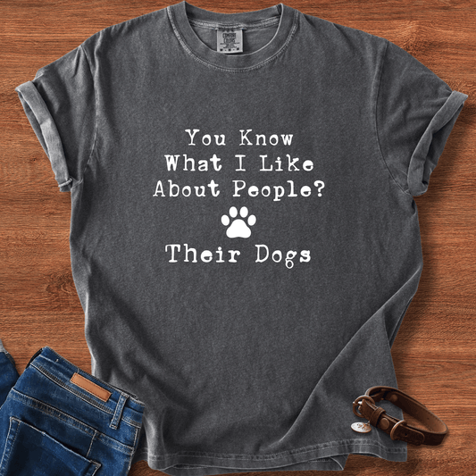 You Know What I like About People? Their Dogs T-Shirt