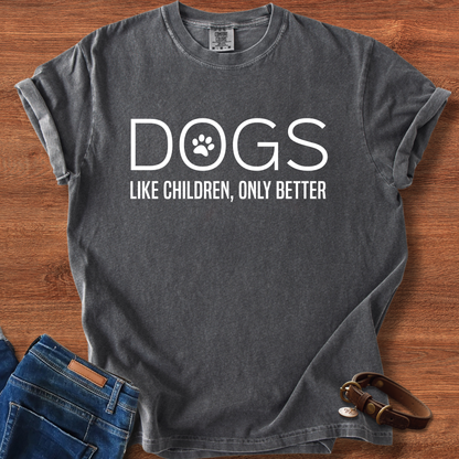 Dogs, Like Children Only Better T-Shirt