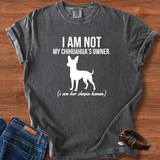 I Am Not My Chihuahua's Owner, I Am Her Chosen Human T-Shirt