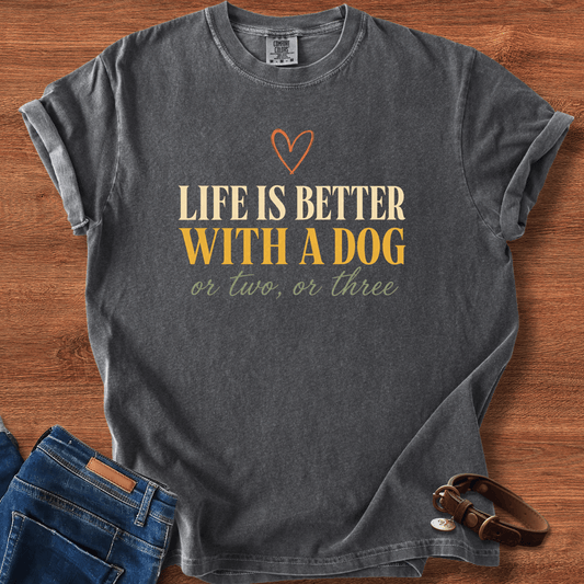 Life Is Better With A Dog, Or Two, Or Three T-Shirt
