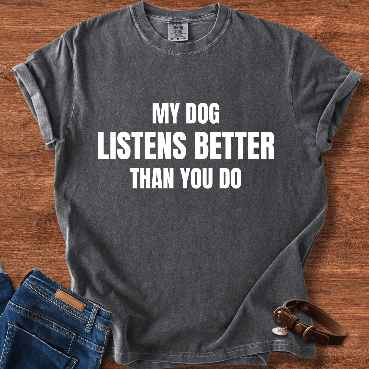 My Dog Listens better Than You Do T-Shirt