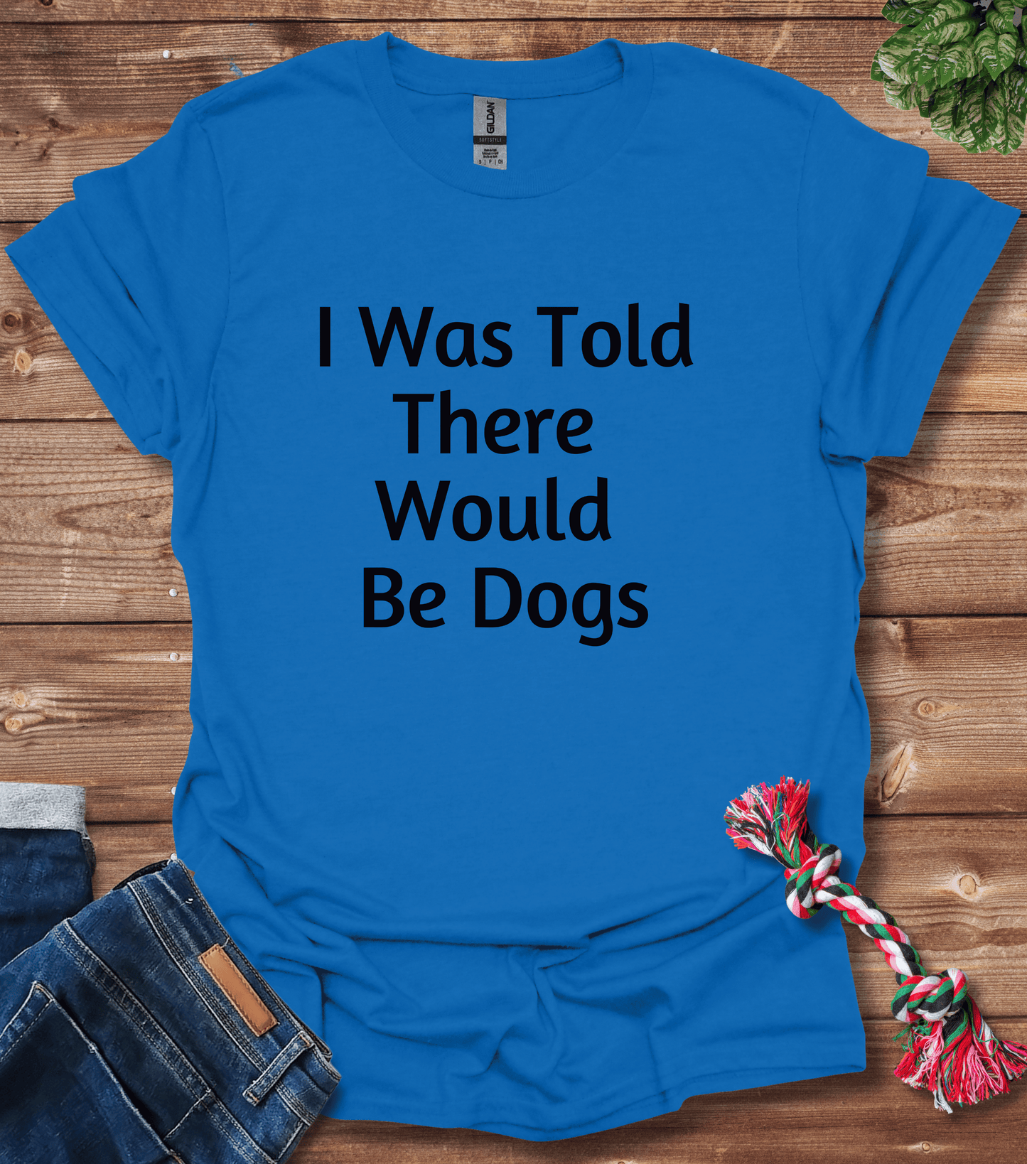 I Was Told There Would Be Dogs T-Shirt