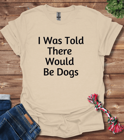 I Was Told There Would Be Dogs T-Shirt