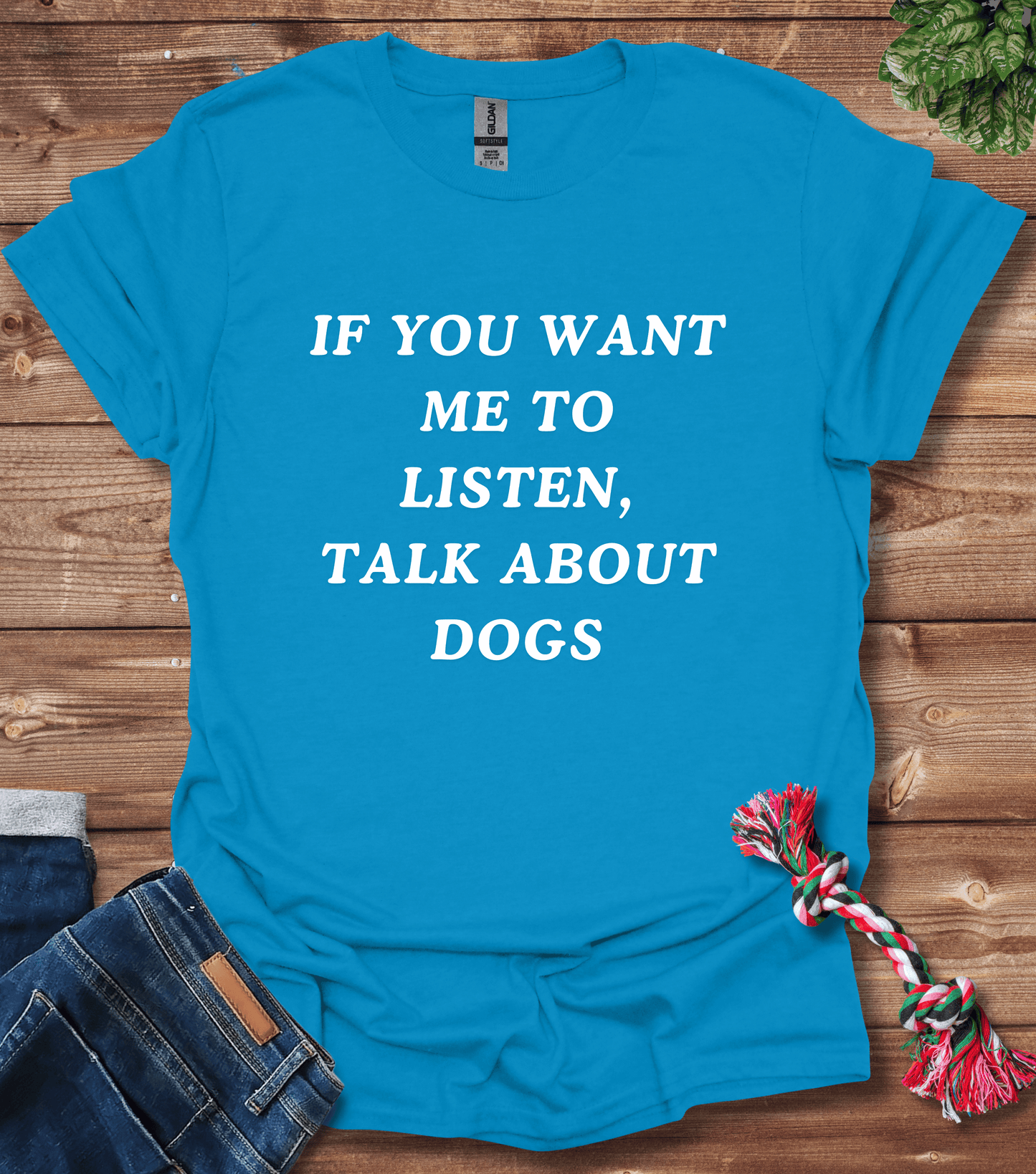 If You Want Me to Listen, Talk About Dogs T-Shirt