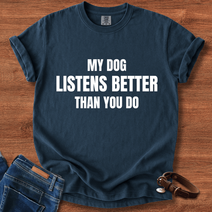 My Dog Listens better Than You Do T-Shirt