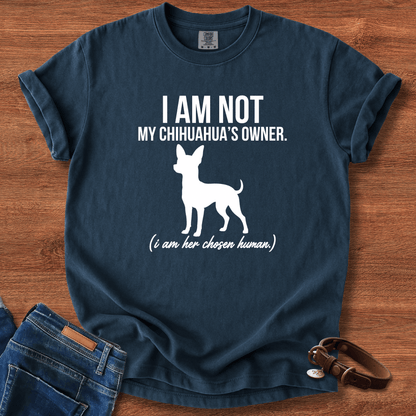 I Am Not My Chihuahua's Owner, I Am Her Chosen Human T-Shirt