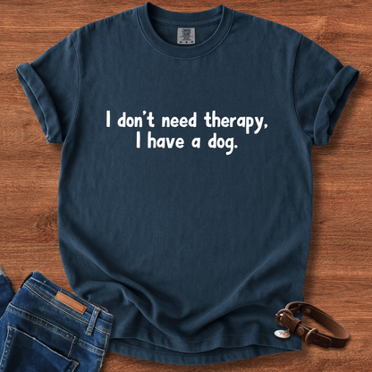 I Don't Need therapy, I Have A Dog T-Shirt