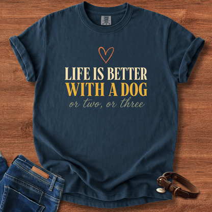 Life Is Better With A Dog, Or Two, Or Three T-Shirt