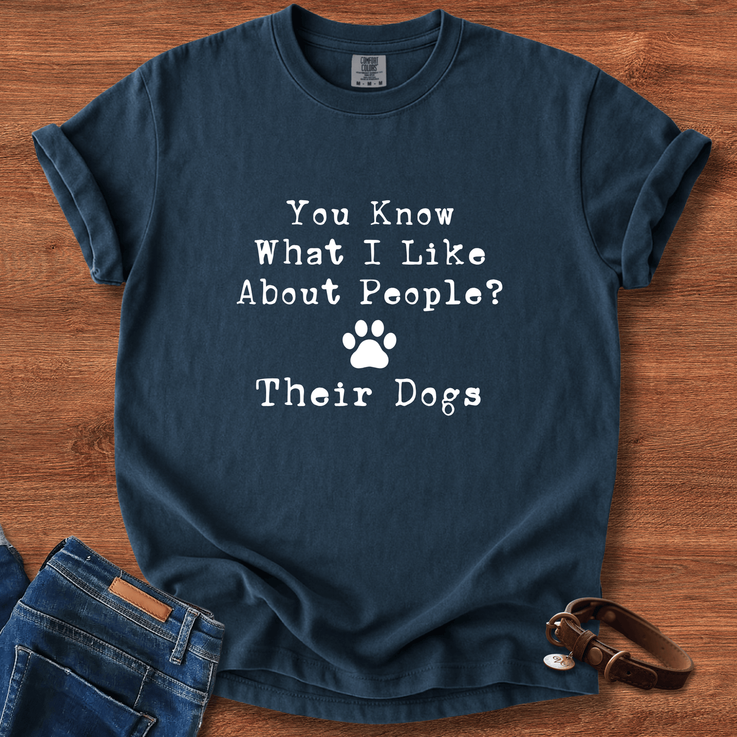 You Know What I like About People? Their Dogs T-Shirt
