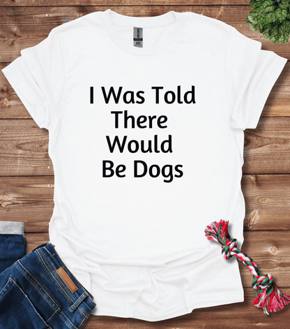 I Was Told There Would Be Dogs T-Shirt