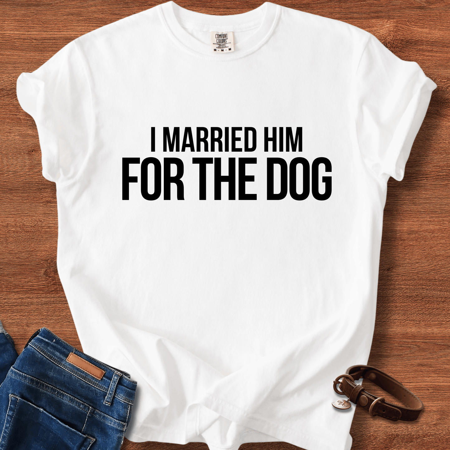 I Married Him For The Dog T-Shirt
