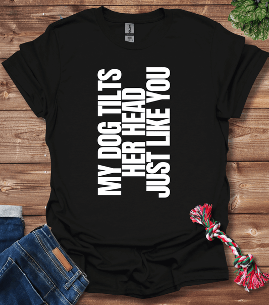 My Dog Tilts Her Head Just Like You T-Shirt