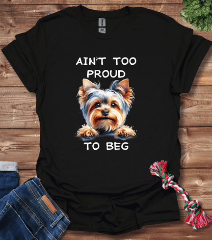 Ain't Too Proud To Beg - Yorkie T-Shirt